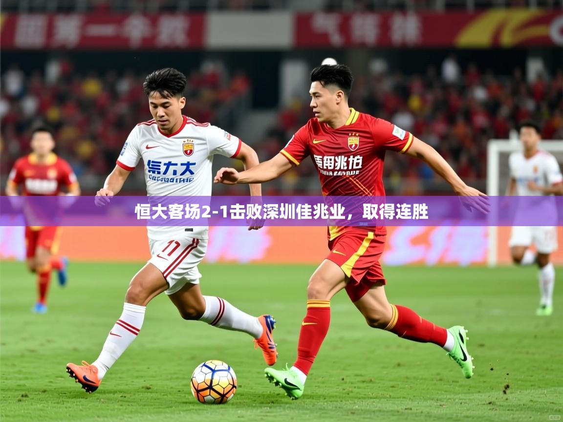 2026米兰体育平台怎么样恒大客场2-1击败深圳佳兆业，取得连胜  第3张