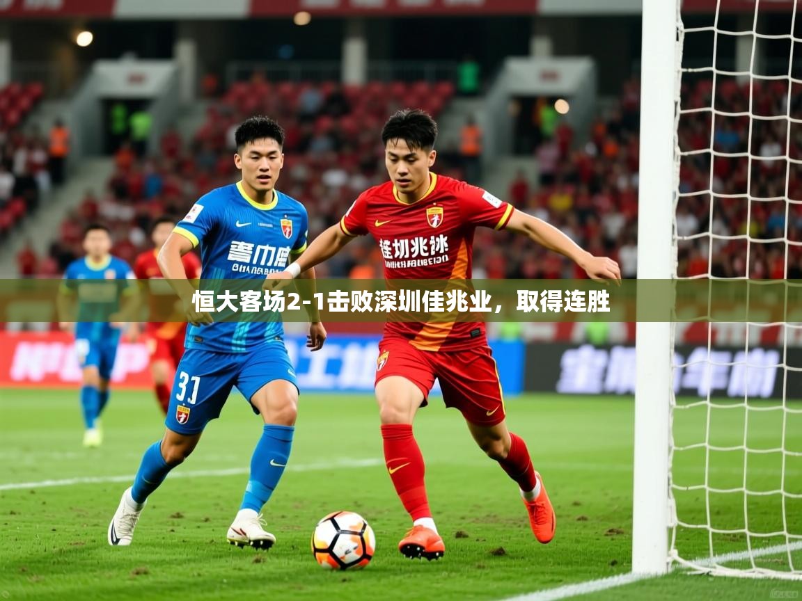 2026米兰体育平台怎么样恒大客场2-1击败深圳佳兆业，取得连胜  第4张