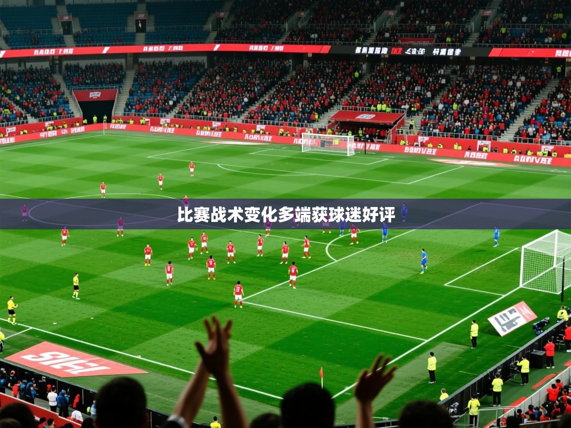 2026米兰体育官方有实力比赛战术变化多端获球迷好评  第4张