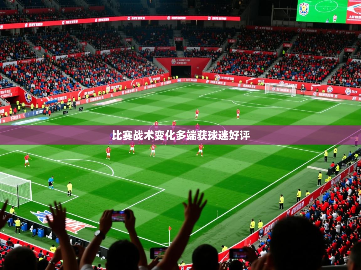 2026米兰体育官方有实力比赛战术变化多端获球迷好评  第3张