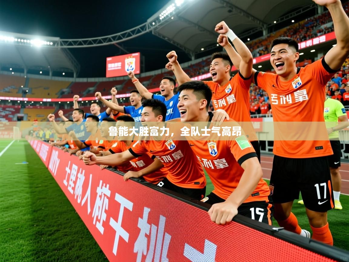 2026米兰体育网站拉斯帕尔马斯赞助商鲁能大胜富力，全队士气高昂  第3张