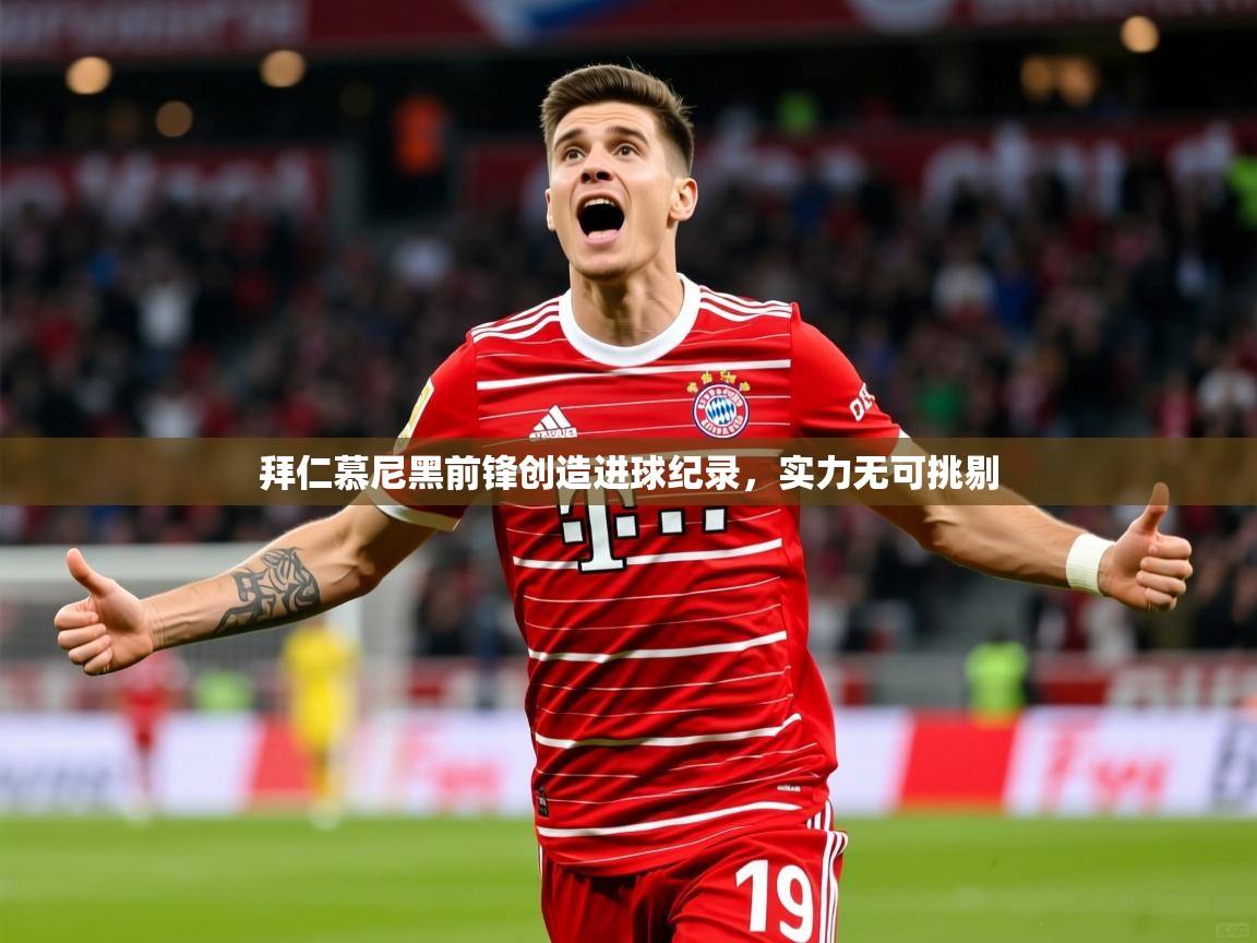 2026米兰体育官网拜仁慕尼黑前锋创造进球纪录，实力无可挑剔  第1张