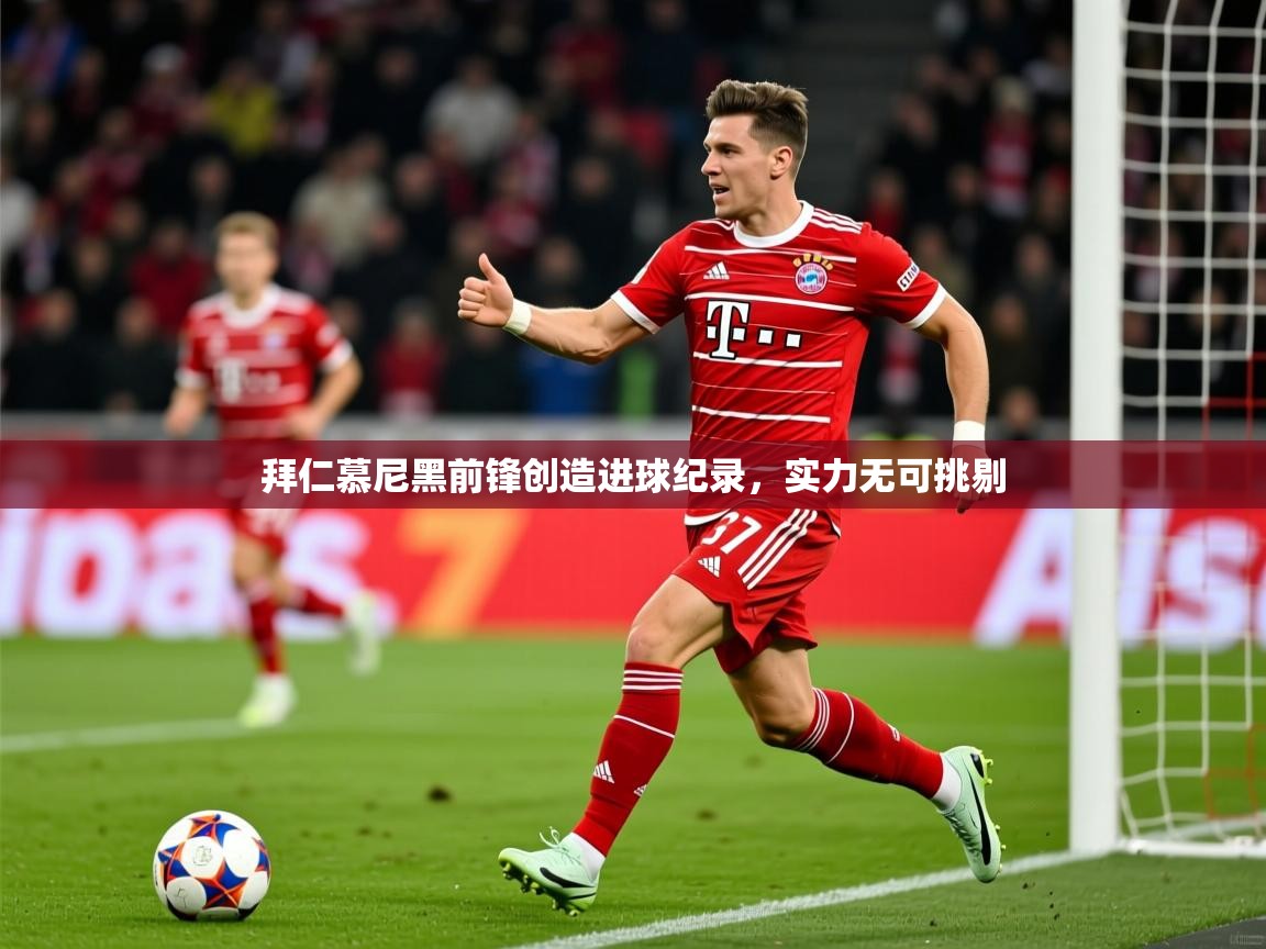 2026米兰体育官网拜仁慕尼黑前锋创造进球纪录，实力无可挑剔  第3张