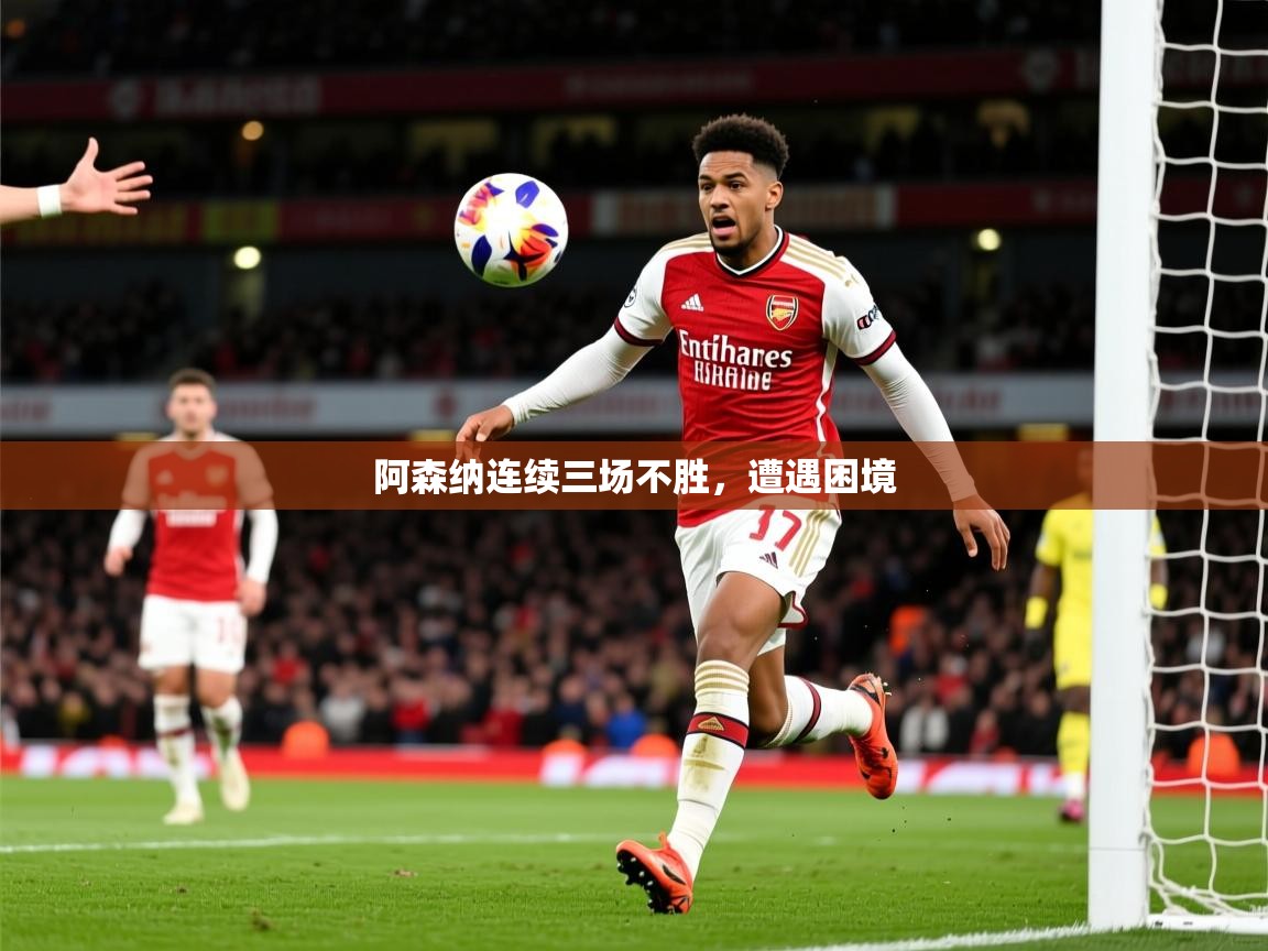 2026米兰体育官方客户端下载阿森纳连续三场不胜，遭遇困境  第2张