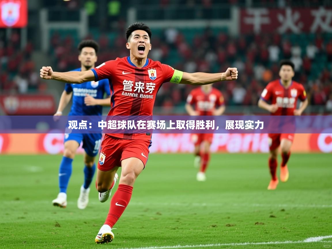 2026米兰体育官网入口观点：中超球队在赛场上取得胜利，展现实力  第1张