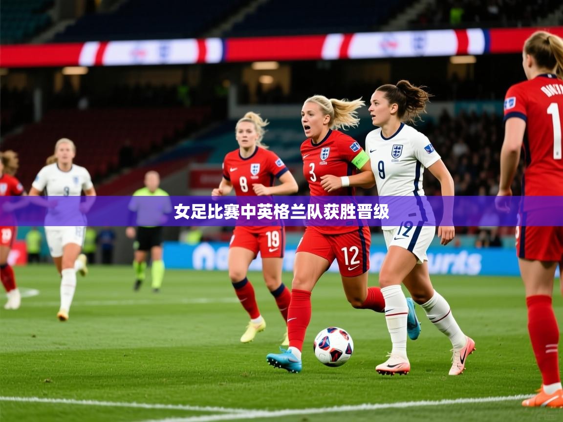 2026米兰体育电脑版官网女足比赛中英格兰队获胜晋级  第3张