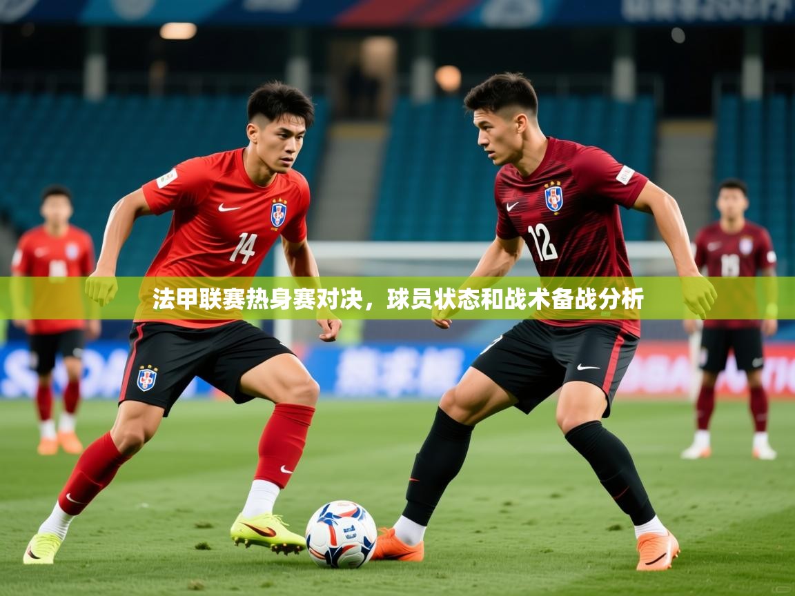 2026米兰体育app下载法甲联赛热身赛对决，球员状态和战术备战分析  第2张