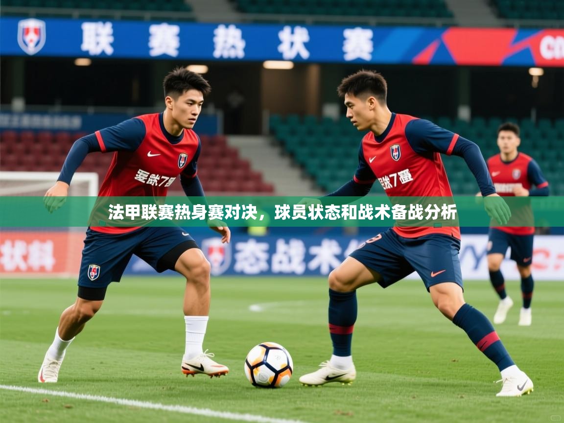 2026米兰体育app下载法甲联赛热身赛对决，球员状态和战术备战分析  第4张