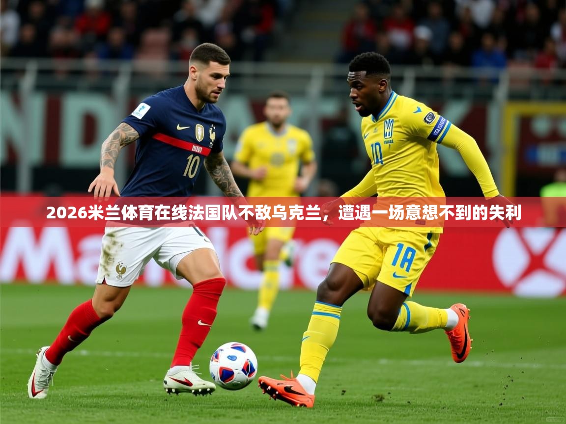 2026米兰体育在线法国队不敌乌克兰，遭遇一场意想不到的失利