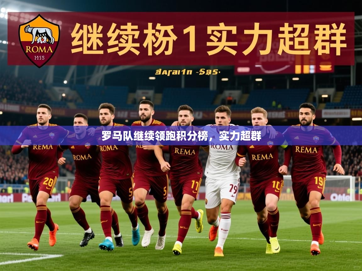 2026米兰体育app官网入口官方罗马队继续领跑积分榜,实力超群 第3张
