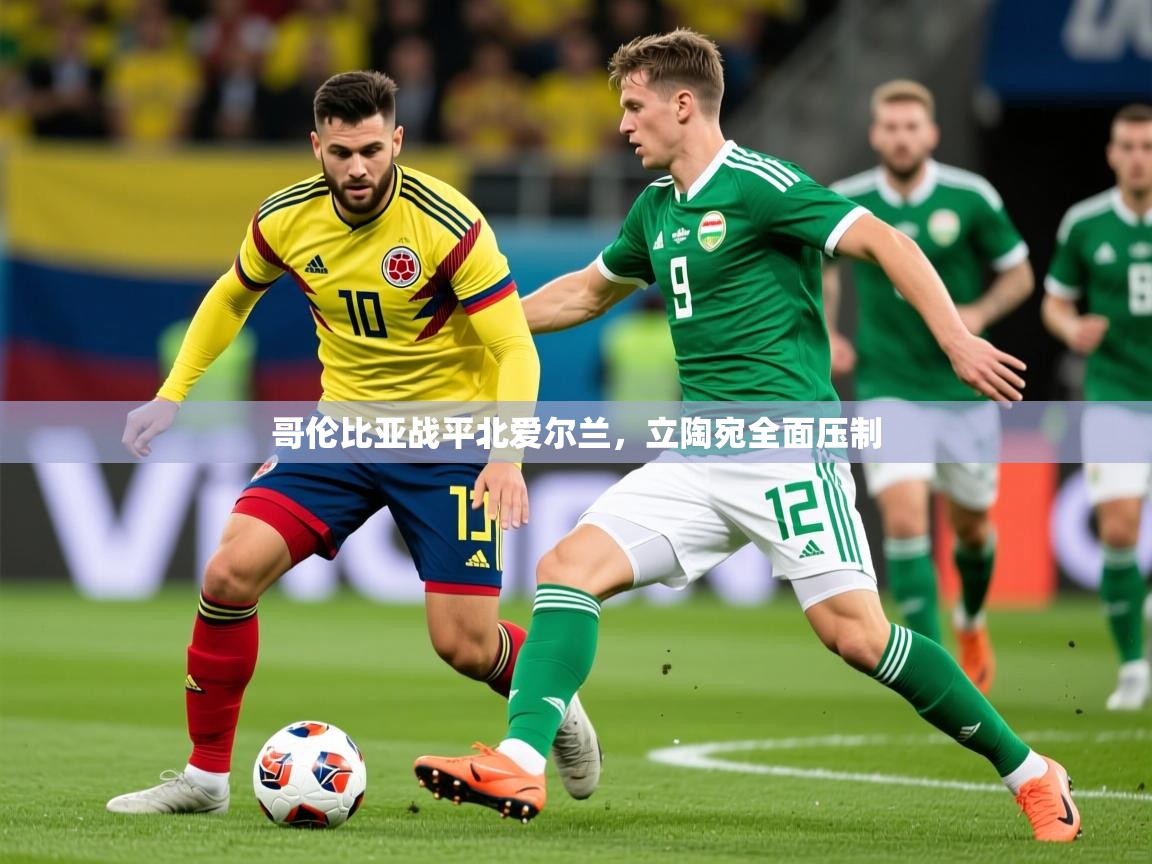 2026米兰体育官方客户端下载哥伦比亚战平北爱尔兰，立陶宛全面压制