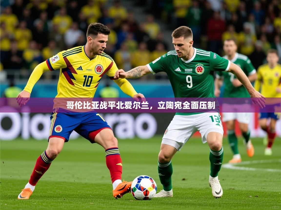 2026米兰体育官方客户端下载哥伦比亚战平北爱尔兰，立陶宛全面压制  第3张