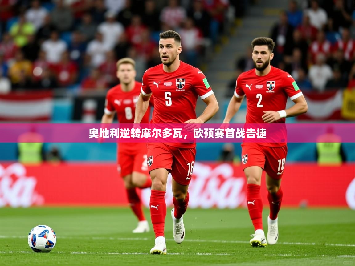 2026米兰体育app官网入口官方奥地利逆转摩尔多瓦，欧预赛首战告捷  第1张