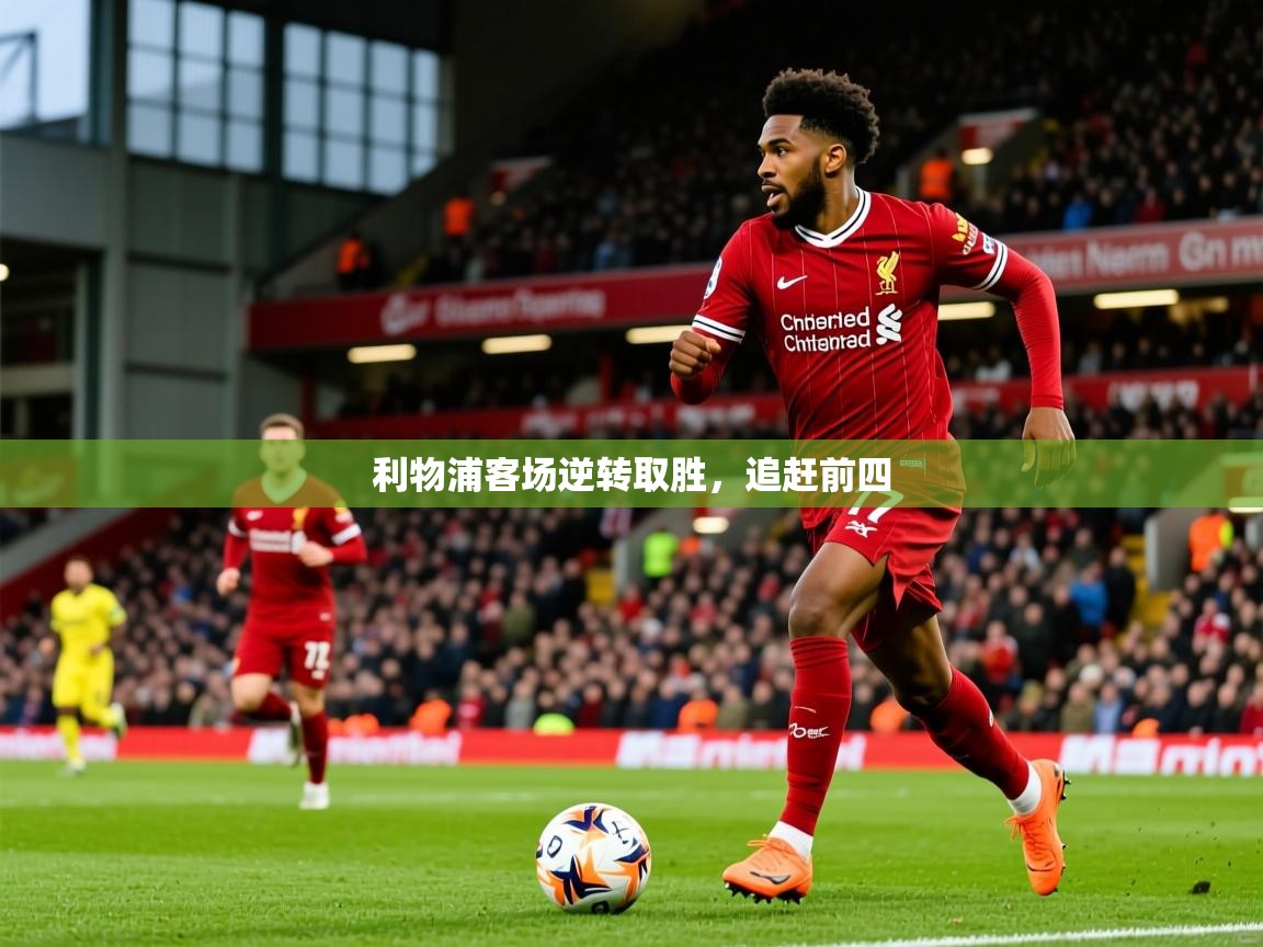 2026米兰体育平台怎么样利物浦客场逆转取胜,追赶前四 第1张