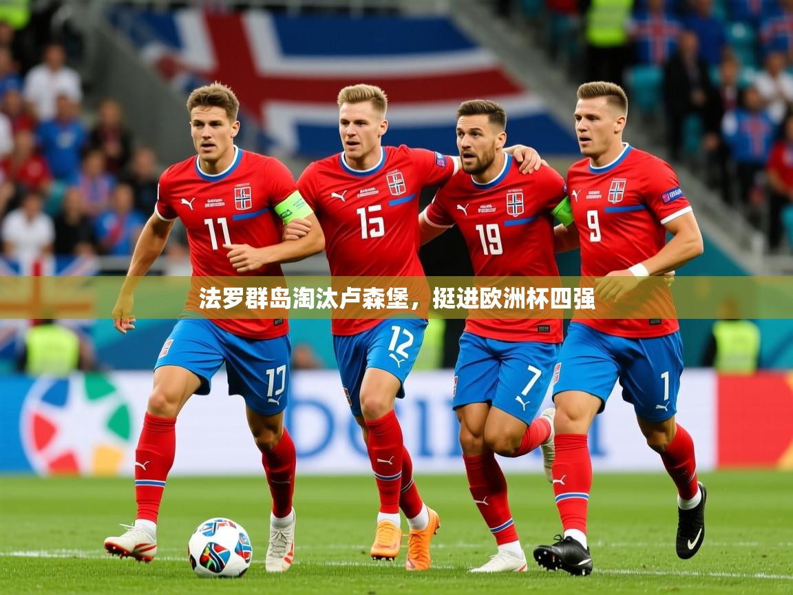 2026米兰体育网站拉斯帕尔马斯赞助商法罗群岛淘汰卢森堡，挺进欧洲杯四强  第2张