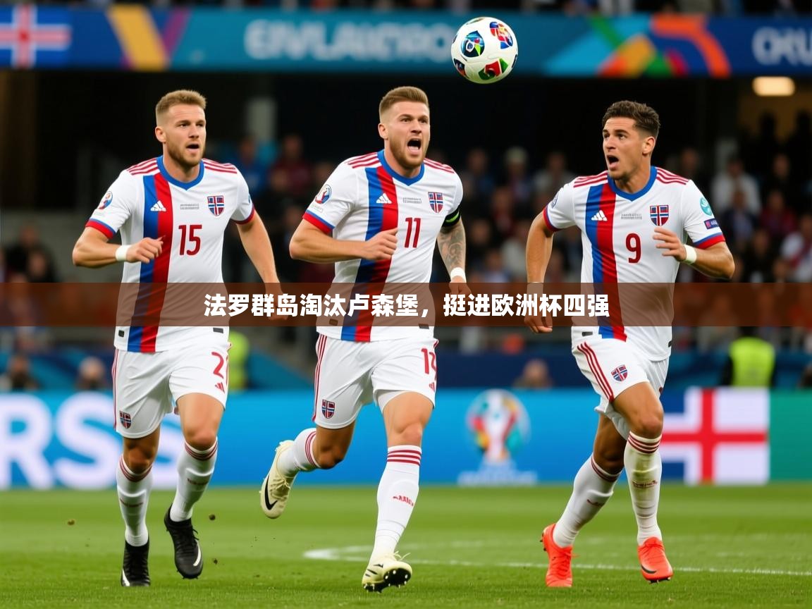 2026米兰体育网站拉斯帕尔马斯赞助商法罗群岛淘汰卢森堡，挺进欧洲杯四强  第3张