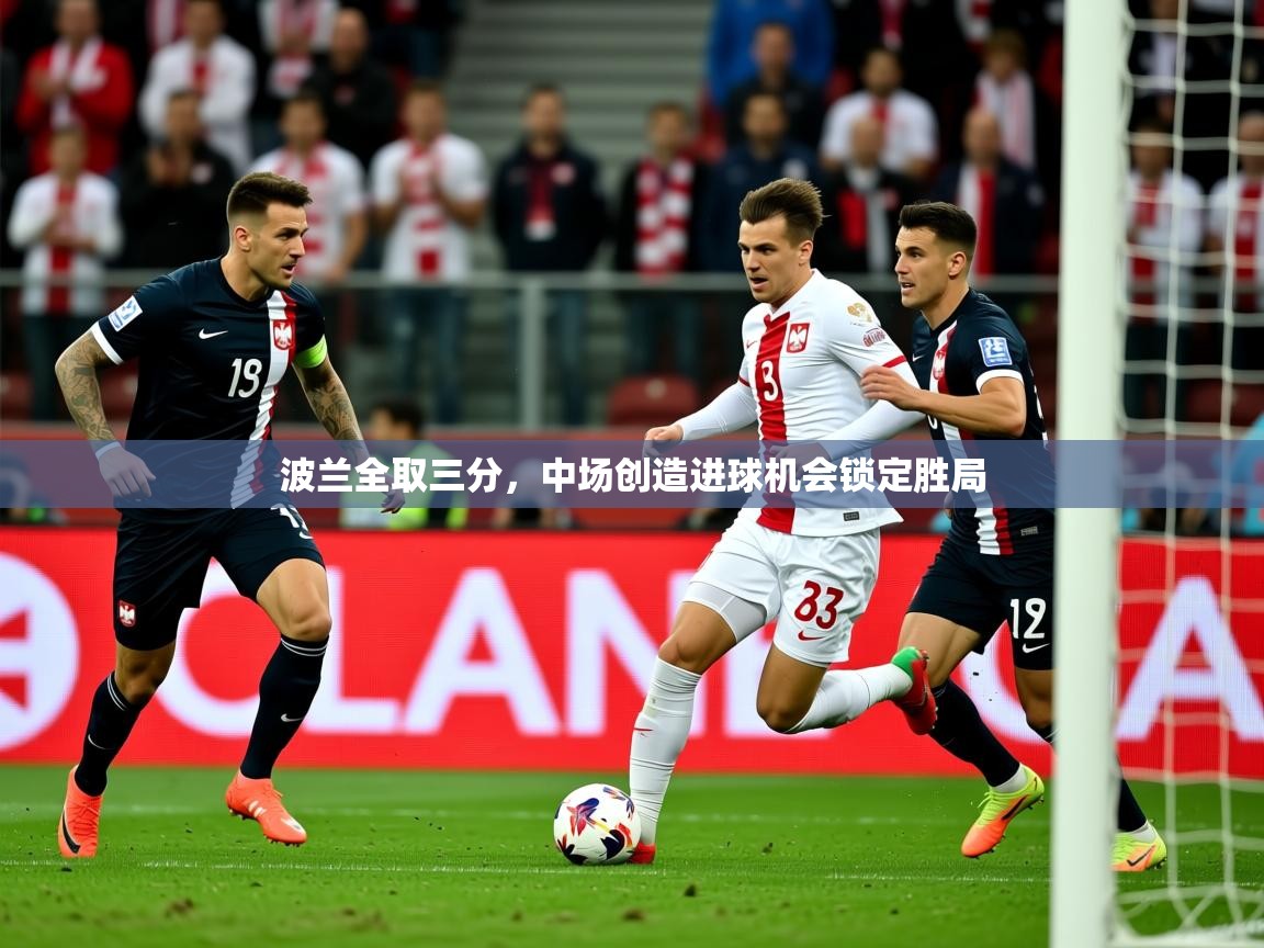 2026米兰体育下载波兰全取三分，中场创造进球机会锁定胜局  第2张
