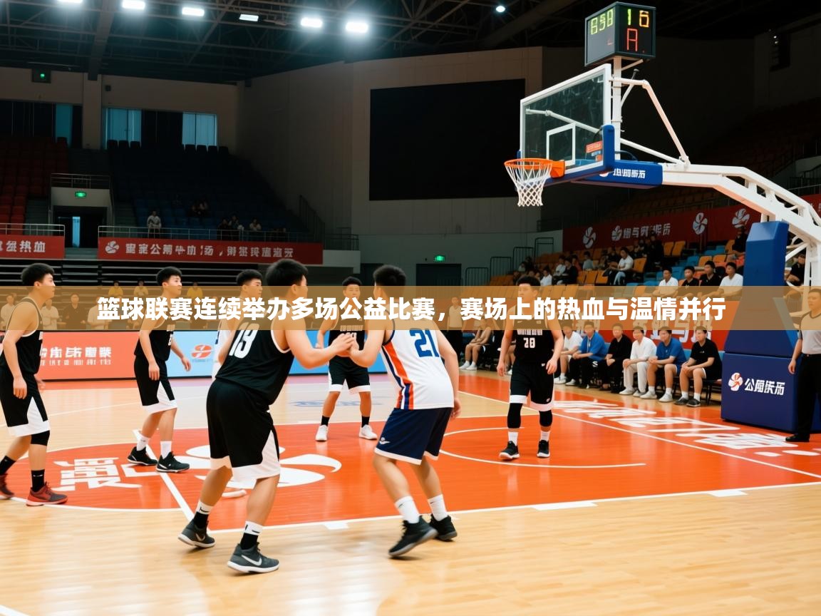 2026米兰体育电脑版官网篮球联赛连续举办多场公益比赛，赛场上的热血与温情并行
