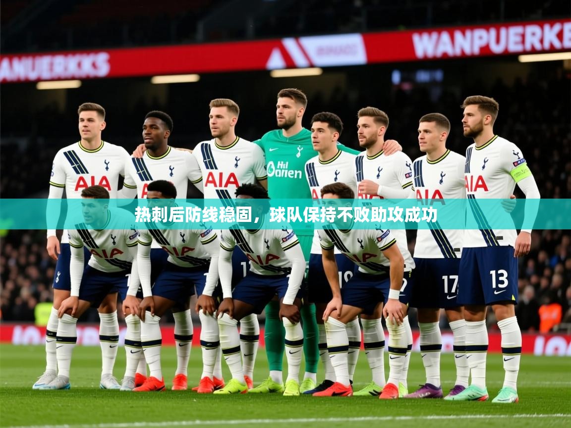 2026米兰体育平台登录入口热刺后防线稳固，球队保持不败助攻成功