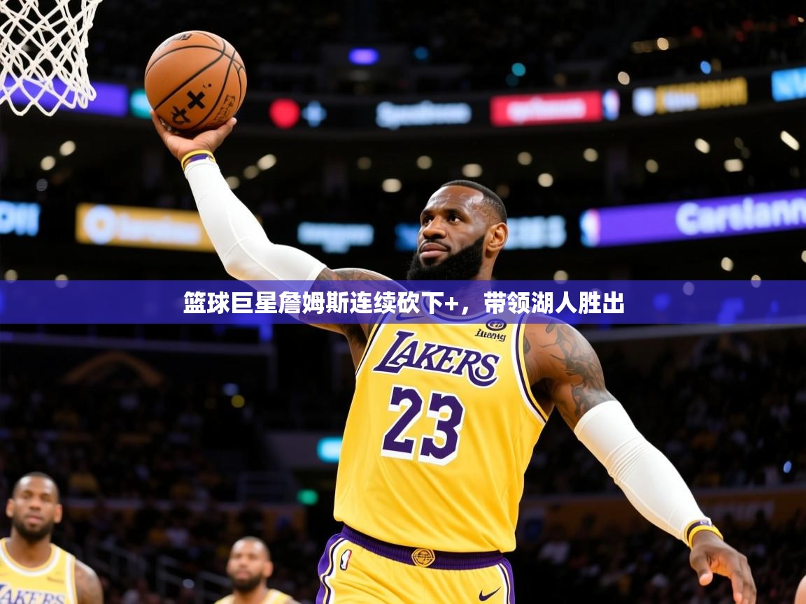 2026米兰体育平台怎么样篮球巨星詹姆斯连续砍下+,带领湖人胜出 第2张