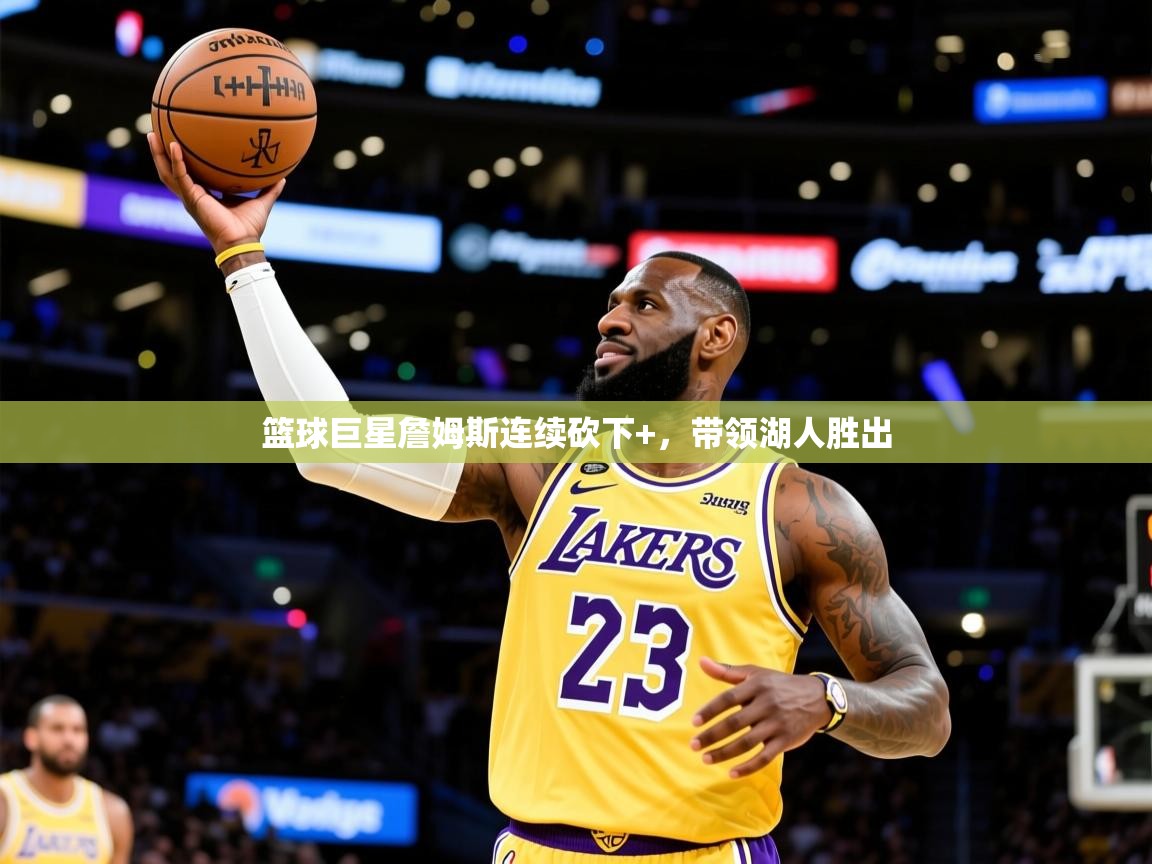 2026米兰体育平台怎么样篮球巨星詹姆斯连续砍下+，带领湖人胜出