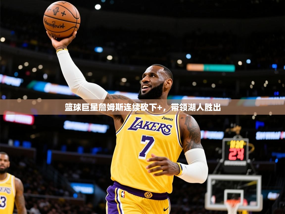 2026米兰体育平台怎么样篮球巨星詹姆斯连续砍下+,带领湖人胜出 第3张