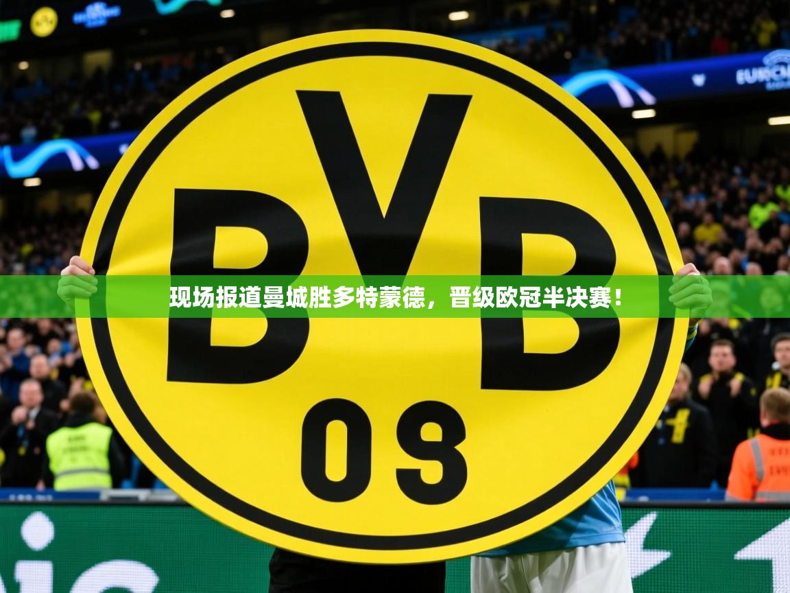 2026米兰体育官网入口现场报道曼城胜多特蒙德，晋级欧冠半决赛！