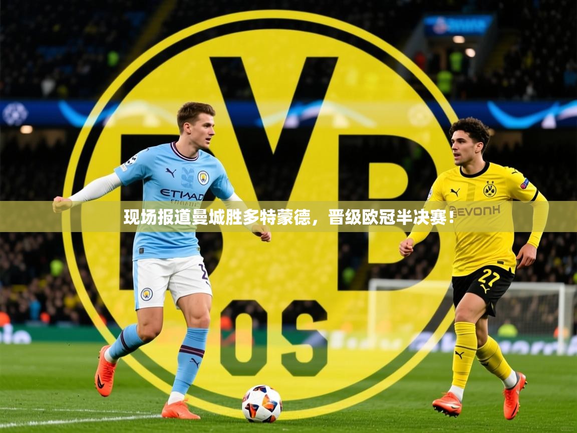 2026米兰体育官网入口现场报道曼城胜多特蒙德，晋级欧冠半决赛！  第3张