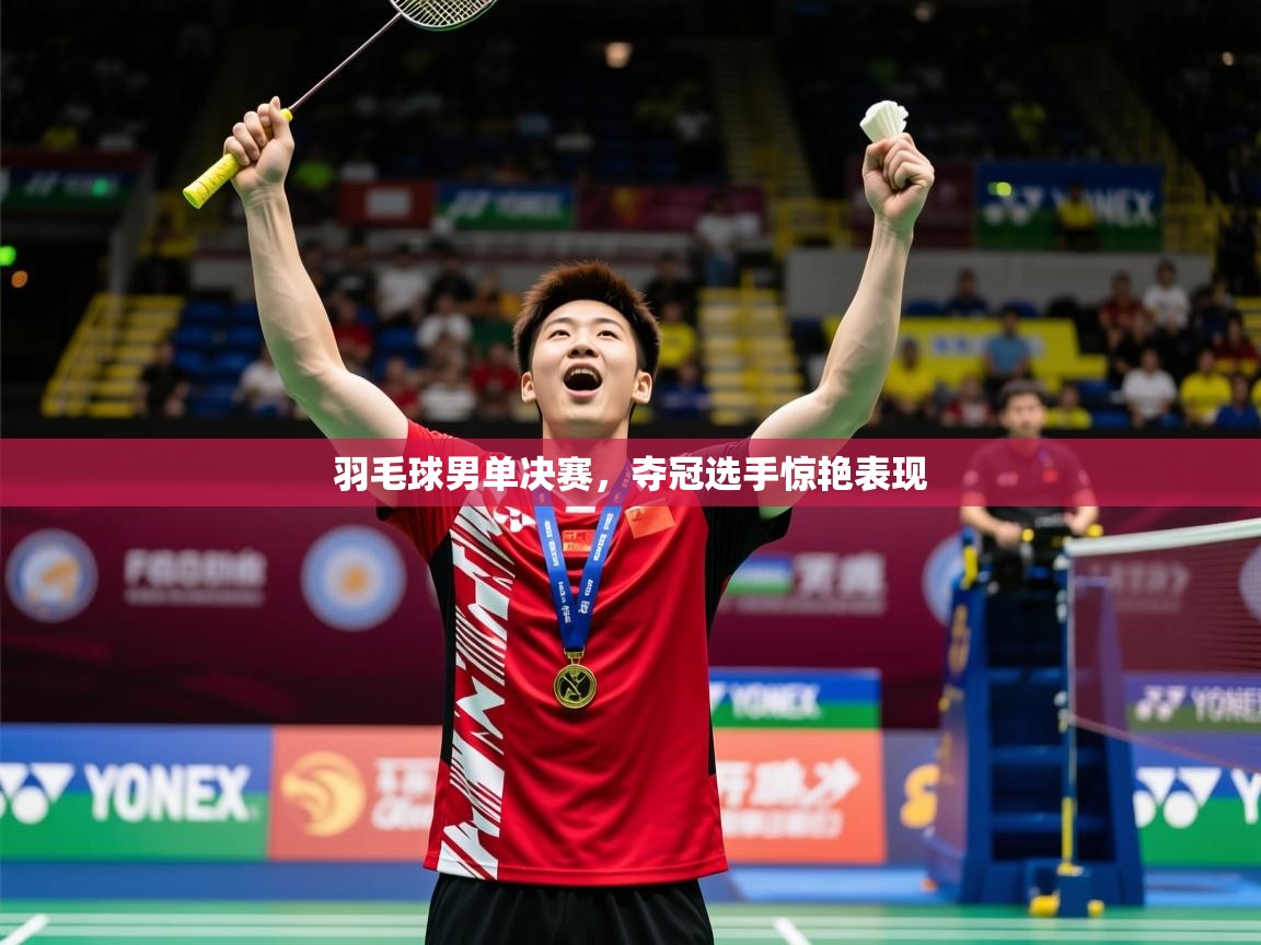2026米兰体育官网网页版网页羽毛球男单决赛，夺冠选手惊艳表现