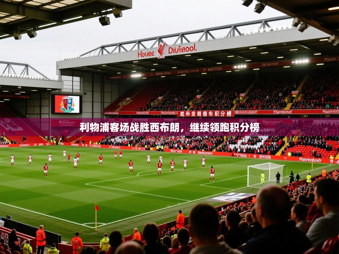 2026米兰体育直播利物浦客场战胜西布朗,继续领跑积分榜 第2张