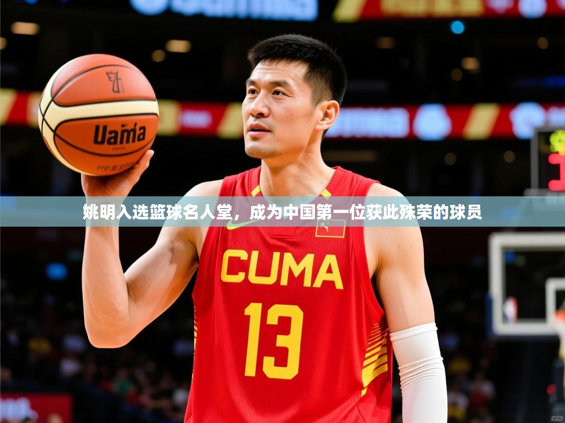 2026米兰体育电脑版官网姚明入选篮球名人堂,成为中国第一位获此殊荣的球员 第3张