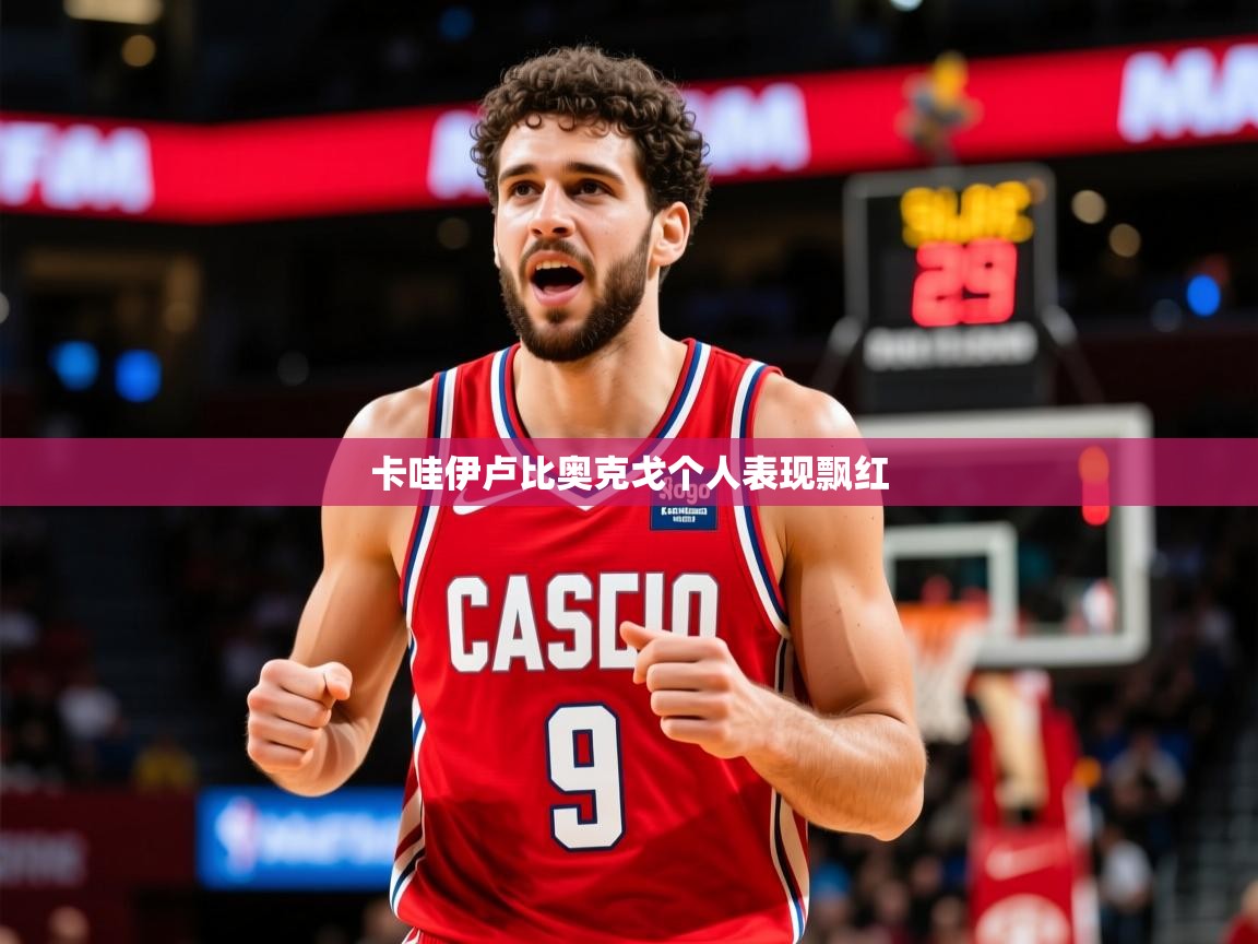 2026米兰体育平台卡哇伊卢比奥克戈个人表现飘红