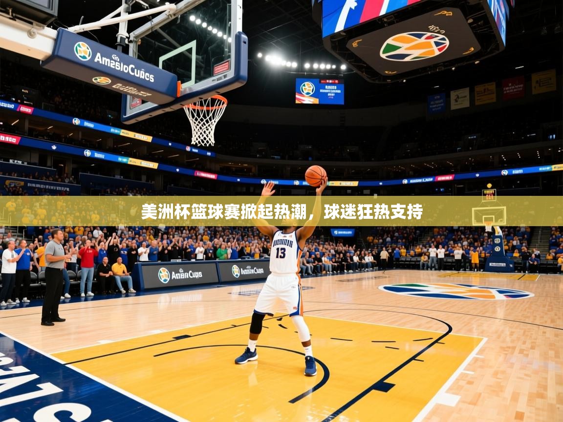 2026米兰体育网页版登录美洲杯篮球赛掀起热潮，球迷狂热支持
