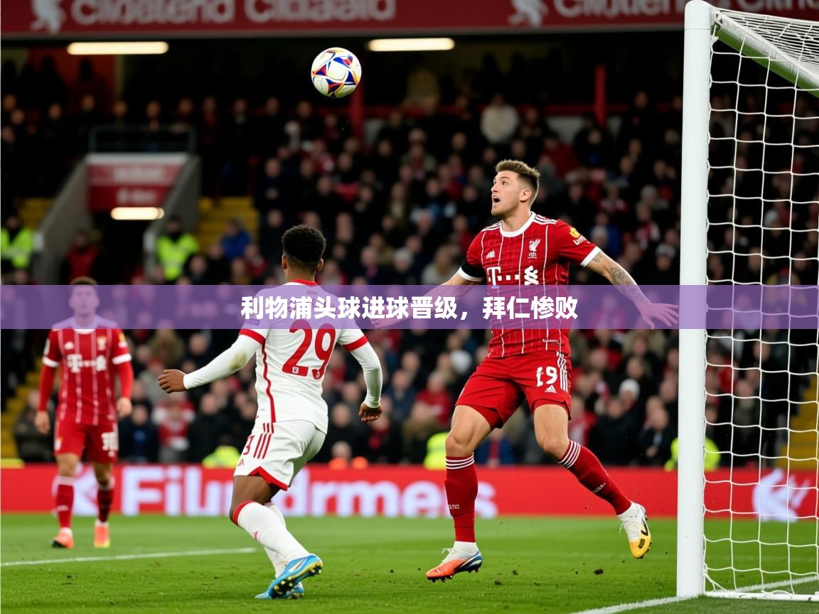 2026米兰体育报利物浦头球进球晋级,拜仁惨败 第1张