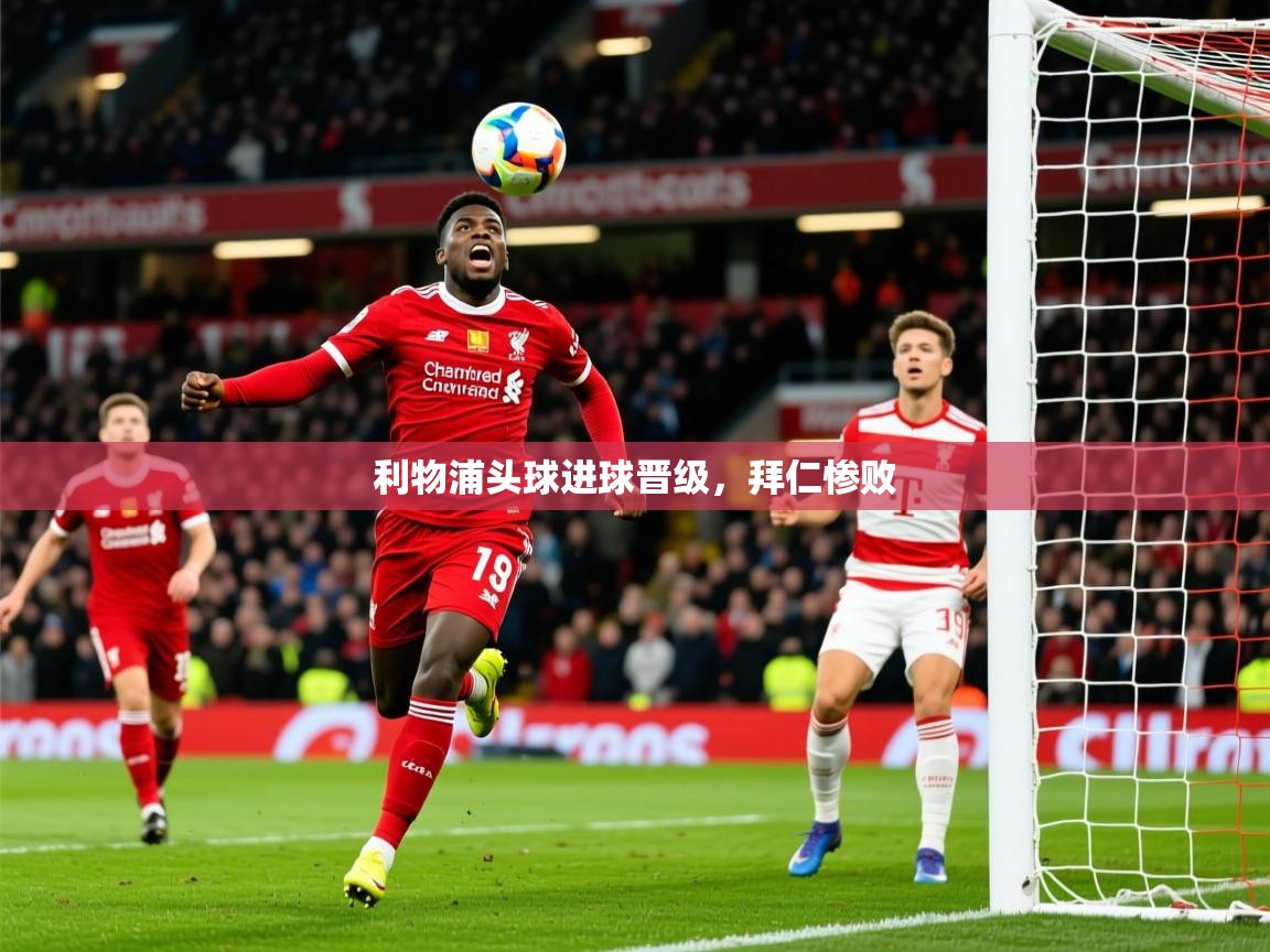 2026米兰体育报利物浦头球进球晋级,拜仁惨败 第2张