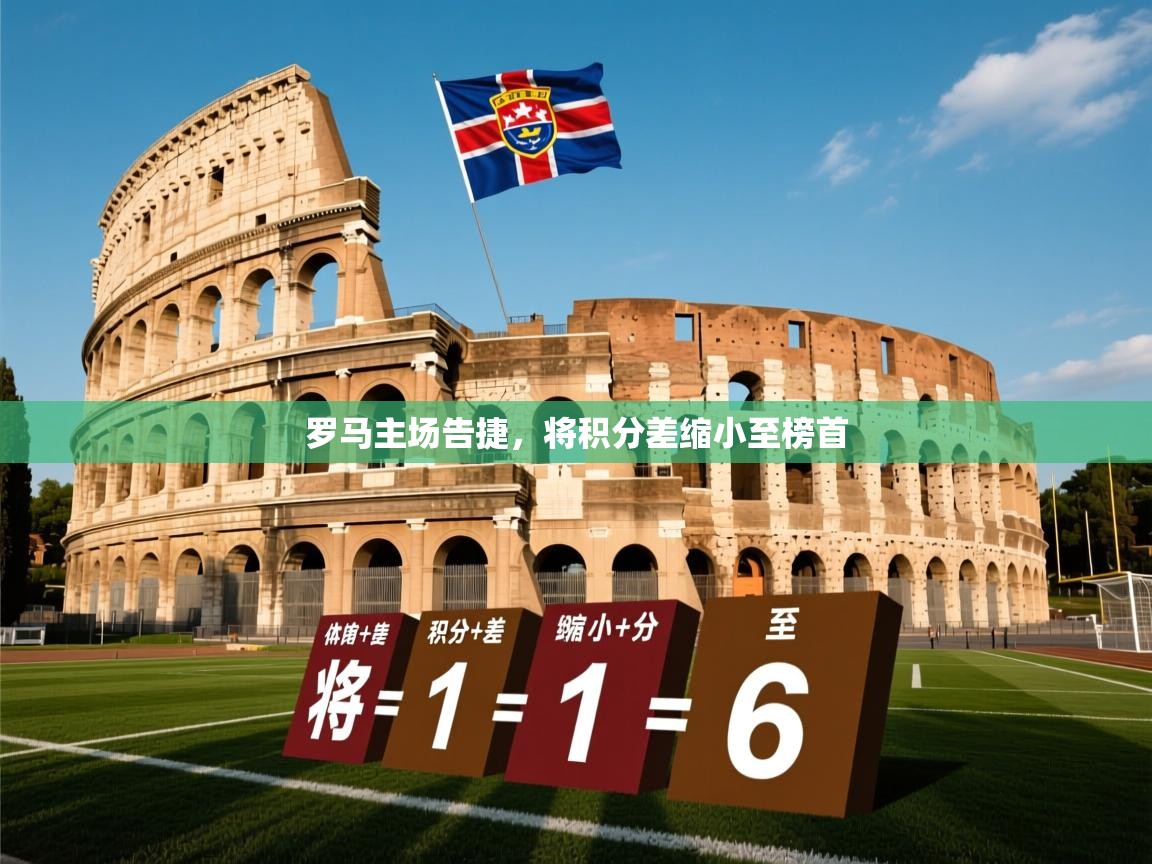 2026米兰体育官网入口罗马主场告捷，将积分差缩小至榜首  第3张