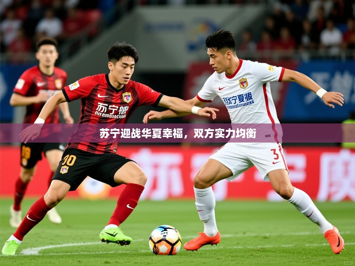 2026米兰体育app官网登录苏宁迎战华夏幸福,双方实力均衡 第3张