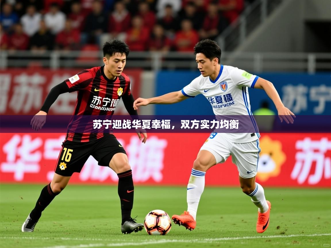 2026米兰体育app官网登录苏宁迎战华夏幸福,双方实力均衡 第4张