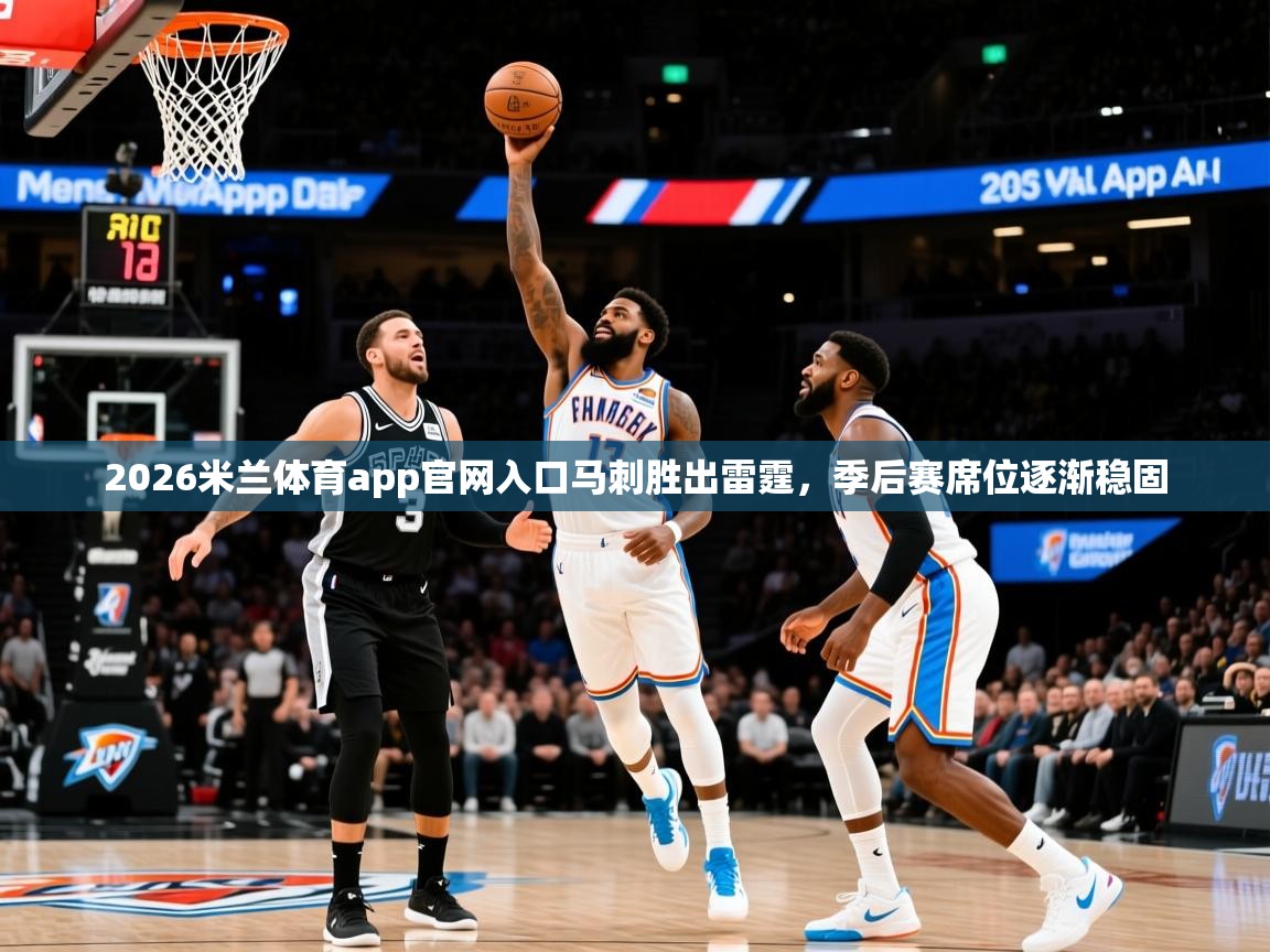 2026米兰体育app官网入口马刺胜出雷霆，季后赛席位逐渐稳固