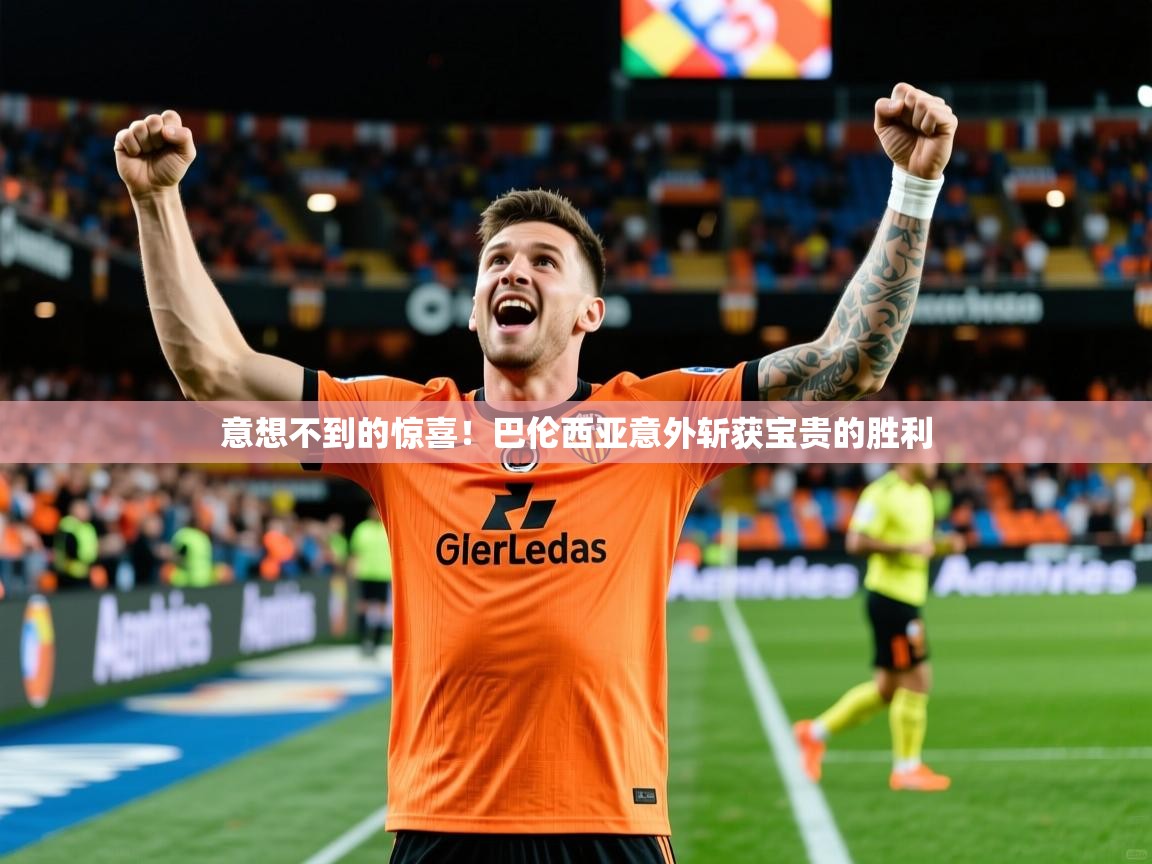 2026米兰体育app官网登录意想不到的惊喜！巴伦西亚意外斩获宝贵的胜利  第1张
