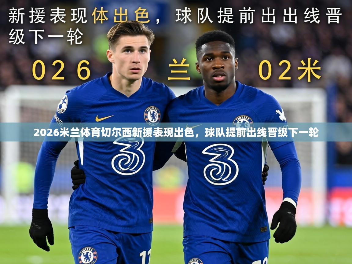 2026米兰体育切尔西新援表现出色，球队提前出线晋级下一轮  第2张
